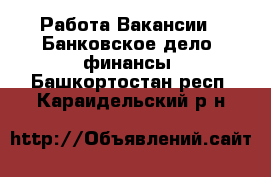 Работа Вакансии - Банковское дело, финансы. Башкортостан респ.,Караидельский р-н